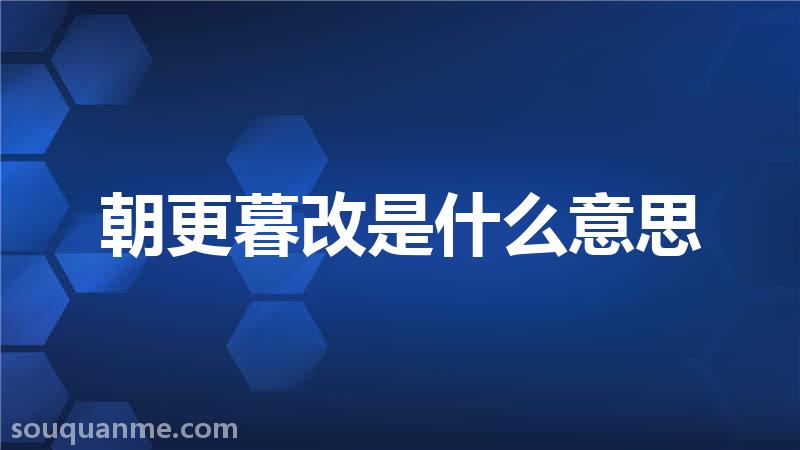 朝更暮改是什么意思 朝更暮改的拼音 朝更暮改的成语解释